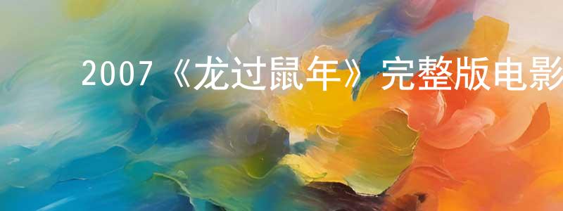﻿陈茹兰的动漫综艺大全,﻿2007《龙过鼠年》完整版电影/在线观看/百度云-美剧天堂
